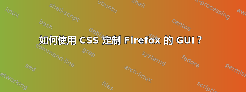 如何使用 CSS 定制 Firefox 的 GUI？