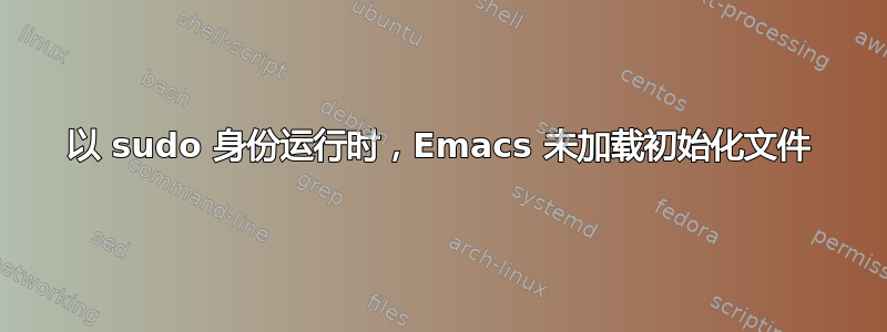 以 sudo 身份运行时，Emacs 未加载初始化文件