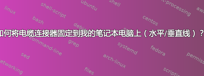 如何将电缆连接器固定到我的笔记本电脑上（水平/垂直线）？