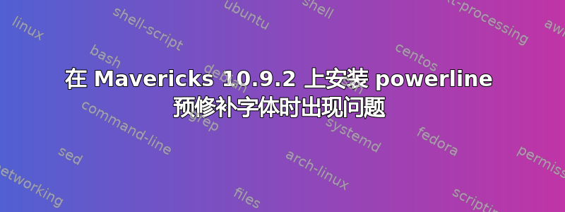 在 Mavericks 10.9.2 上安装 powerline 预修补字体时出现问题