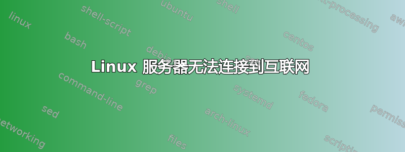 Linux 服务器无法连接到互联网