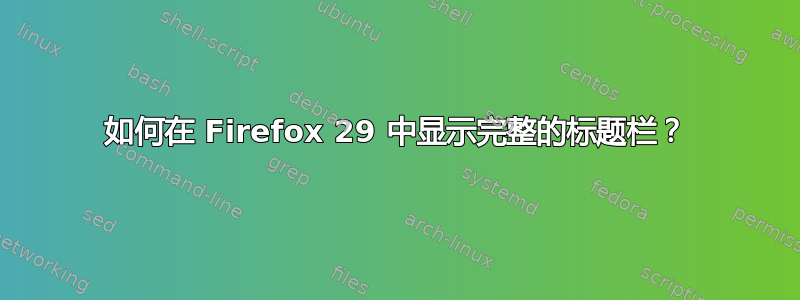 如何在 Firefox 29 中显示完整的标题栏？