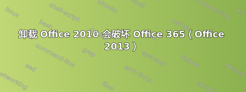 卸载 Office 2010 会破坏 Office 365（Office 2013）