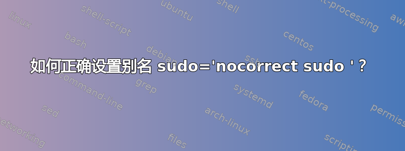 如何正确设置别名 sudo='nocorrect sudo '？