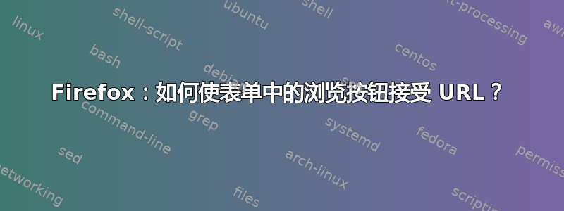 Firefox：如何使表单中的浏览按钮接受 URL？