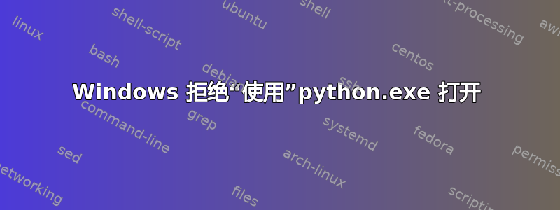 Windows 拒绝“使用”python.exe 打开