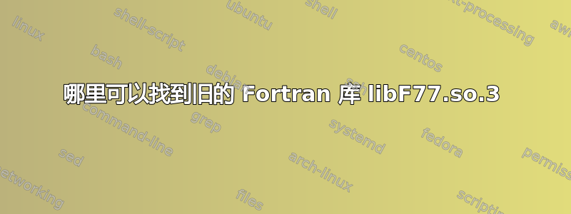 哪里可以找到旧的 Fortran 库 libF77.so.3