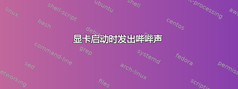 显卡启动时发出哔哔声