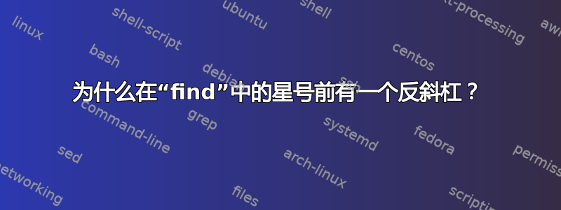 为什么在“find”中的星号前有一个反斜杠？