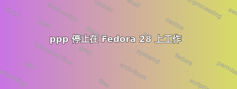 ppp 停止在 Fedora 28 上工作 