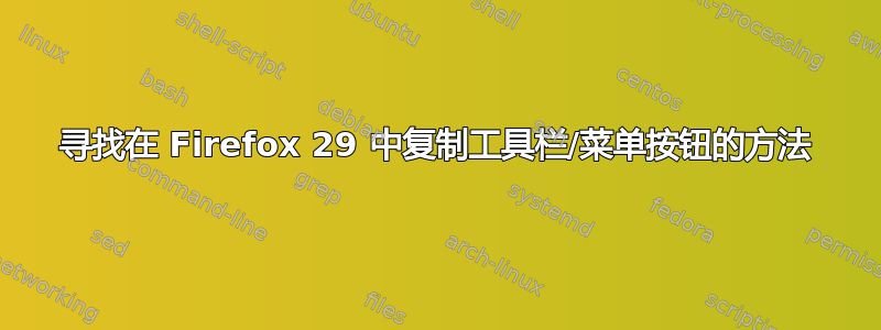 寻找在 Firefox 29 中复制工具栏/菜单按钮的方法