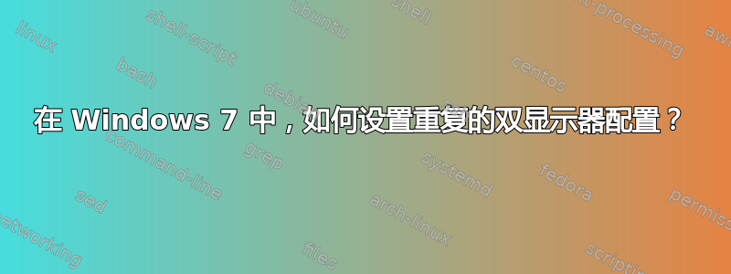 在 Windows 7 中，如何设置重复的双显示器配置？