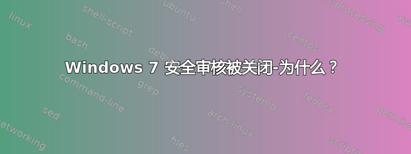 Windows 7 安全审核被关闭-为什么？