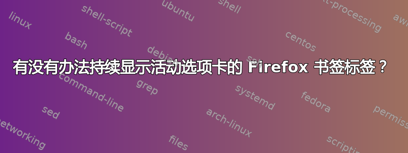 有没有办法持续显示活动选项卡的 Firefox 书签标签？