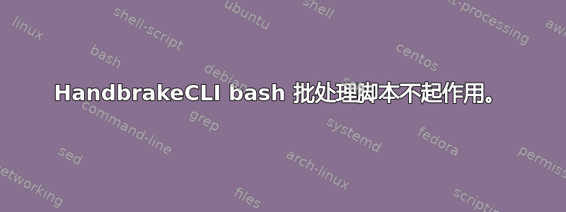 HandbrakeCLI bash 批处理脚本不起作用。