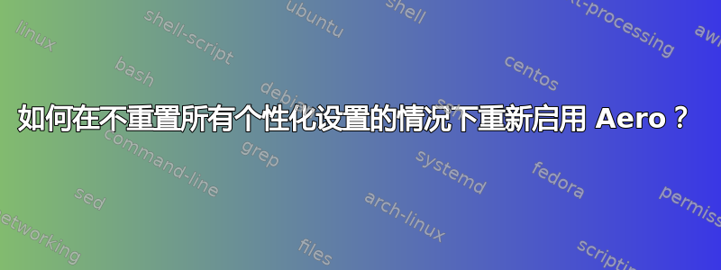 如何在不重置所有个性化设置的情况下重新启用 Aero？