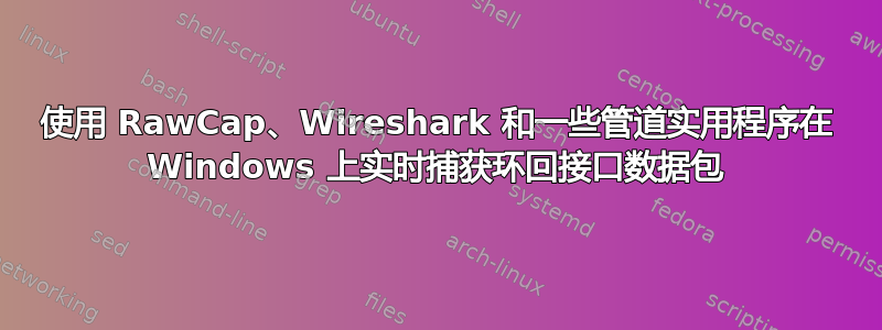 使用 RawCap、Wireshark 和一些管道实用程序在 Windows 上实时捕获环回接口数据包