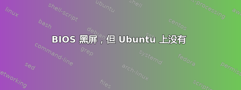 BIOS 黑屏，但 Ubuntu 上没有