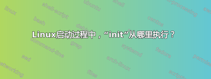 Linux启动过程中，“init”从哪里执行？