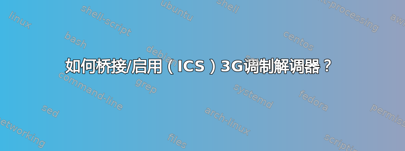 如何桥接/启用（ICS）3G调制解调器？