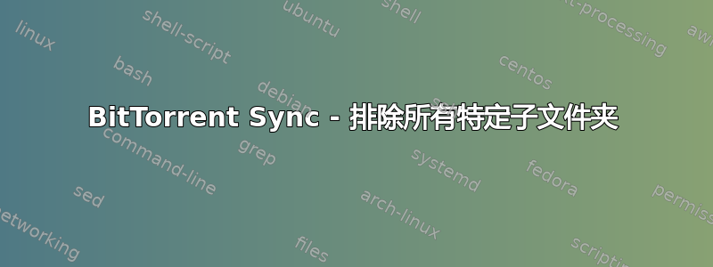 BitTorrent Sync - 排除所有特定子文件夹