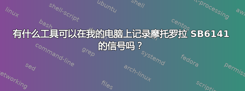 有什么工具可以在我的电脑上记录摩托罗拉 SB6141 的信号吗？