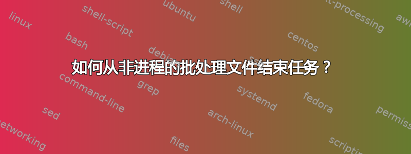 如何从非进程的批处理文件结束任务？