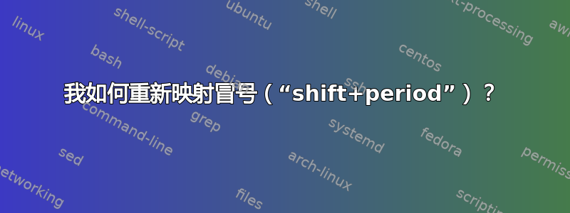 我如何重新映射冒号（“shift+period”）？