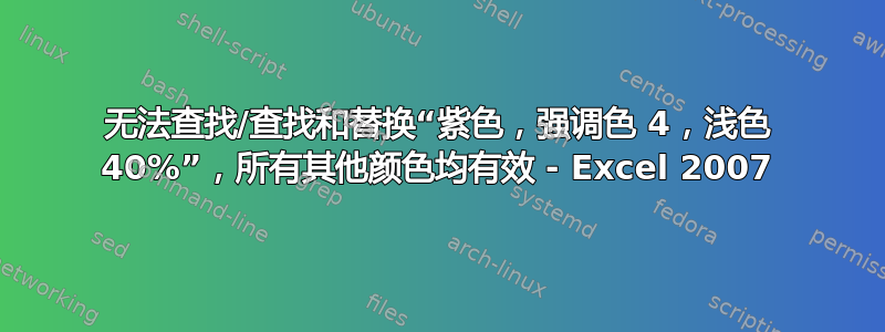 无法查找/查找和替换“紫色，强调色 4，浅色 40%”，所有其他颜色均有效 - Excel 2007