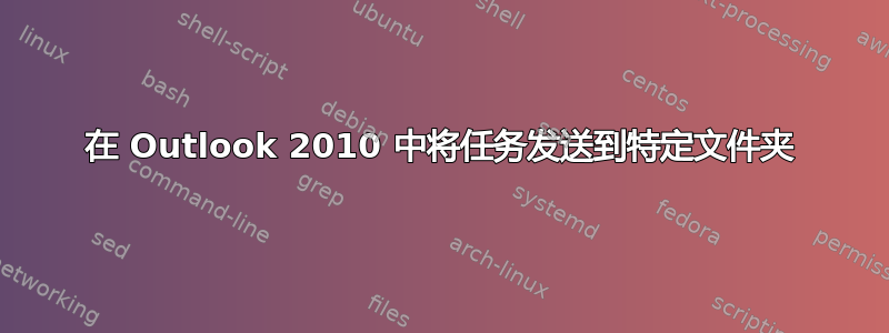 在 Outlook 2010 中将任务发送到特定文件夹