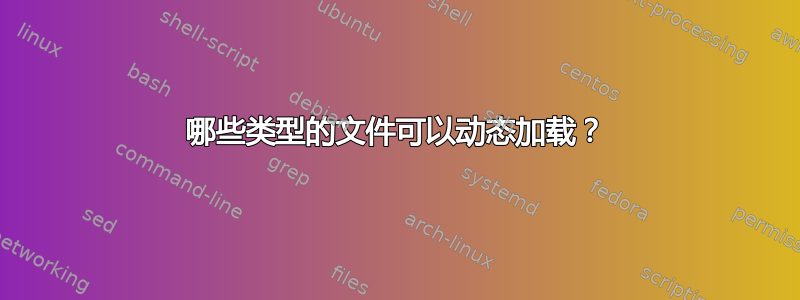 哪些类型的文件可以动态加载？