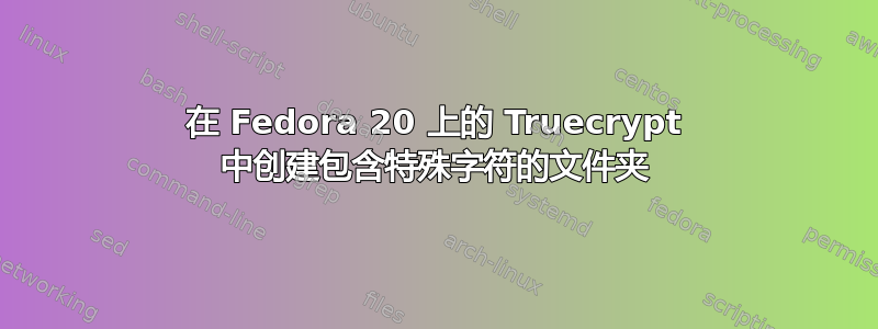 在 Fedora 20 上的 Truecrypt 中创建包含特殊字符的文件夹