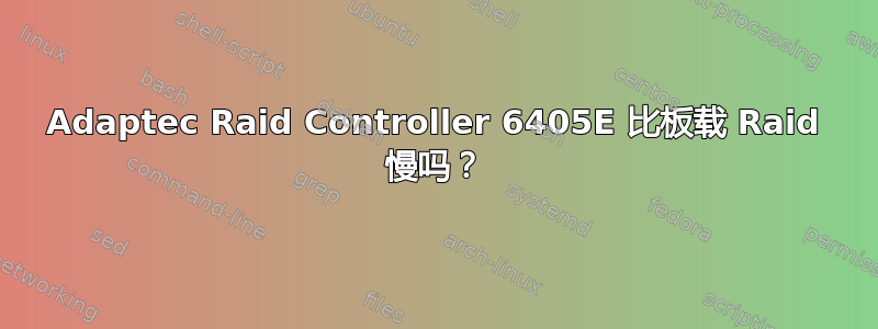 Adaptec Raid Controller 6405E 比板载 Raid 慢吗？