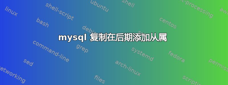 mysql 复制在后期添加从属