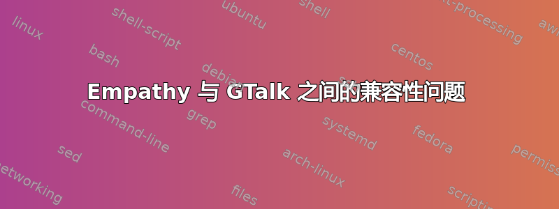 Empathy 与 GTalk 之间的兼容性问题