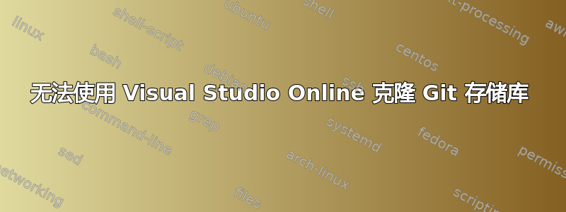 无法使用 Visual Studio Online 克隆 Git 存储库