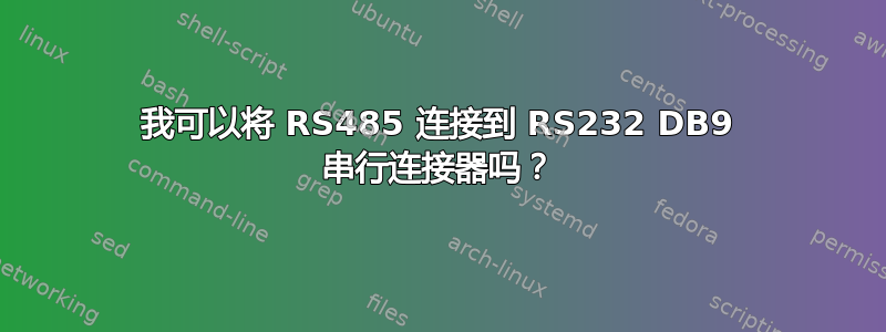 我可以将 RS485 连接到 RS232 DB9 串行连接器吗？