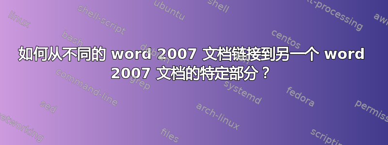 如何从不同的 word 2007 文档链接到另一个 word 2007 文档的特定部分？