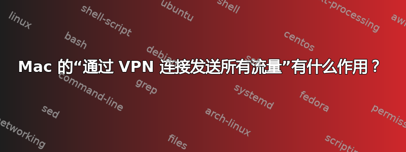 Mac 的“通过 VPN 连接发送所有流量”有什么作用？