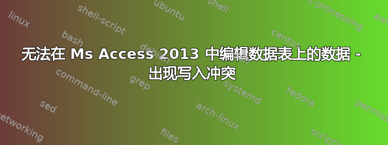 无法在 Ms Access 2013 中编辑数据表上的数据 - 出现写入冲突