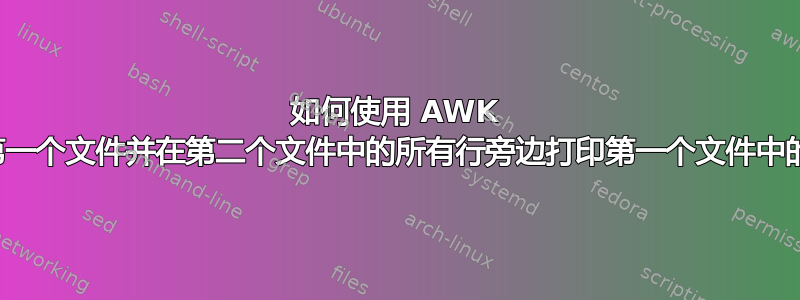 如何使用 AWK 循环遍历第一个文件并在第二个文件中的所有行旁边打印第一个文件中的每一行？