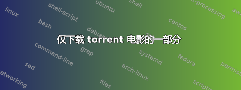 仅下载 torrent 电影的一部分