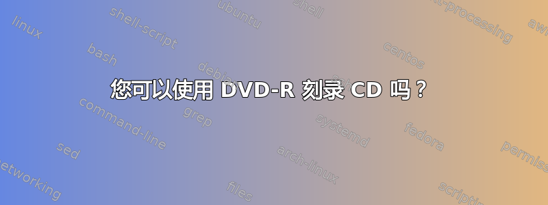 您可以使用 DVD-R 刻录 CD 吗？