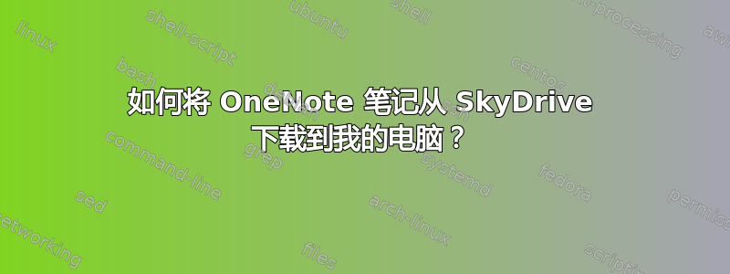 如何将 OneNote 笔记从 SkyDrive 下载到我的电脑？