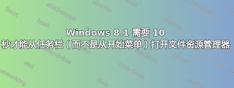 Windows 8.1 需要 10 秒才能从任务栏（而不是从开始菜单）打开文件资源管理器