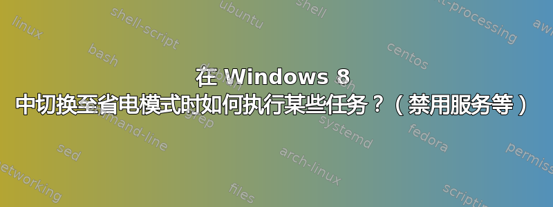 在 Windows 8 中切换至省电模式时如何执行某些任务？（禁用服务等）