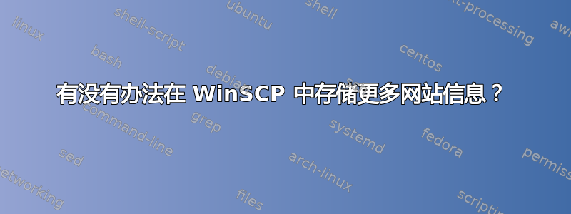 有没有办法在 WinSCP 中存储更多网站信息？