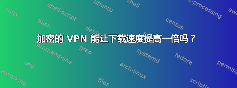 加密的 VPN 能让下载速度提高一倍吗？