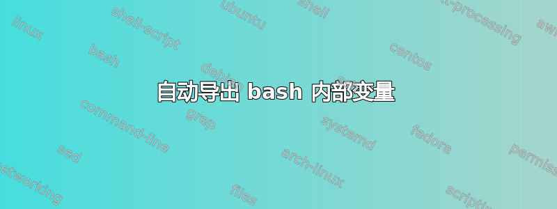 自动导出 bash 内部变量