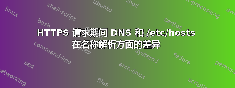 HTTPS 请求期间 DNS 和 /etc/hosts 在名称解析方面的差异